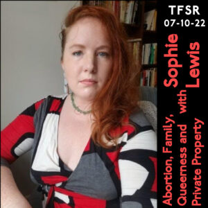 Sophie Lewis and text "Abortion, Family, Queerness and Private Property with Sophie Lewis | TFSR 07-10-22"