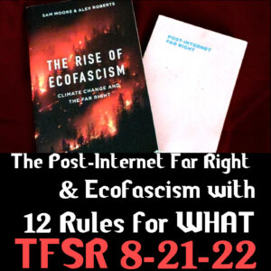 Book covers of "The Rise of Ecofascism" and Post-Internet Far Right" and text "The Post-Inernet Far Right & Ecofascism with 12 Rules for WHAT | TFSR 8-21-22"