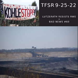 collage of images including a gigantic digger in a Lutzerath coal pit, an anti-coal banner in German and "TFSR 9-25-22 | Lutzerath Resists RWE + Bad News #60"