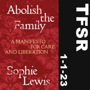 "TFSR 1-1-23" + red book cover of "Abolish The Family by Sophie Lewis"
