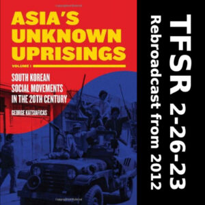 Book cover of "Asia's Unknown Uprisings Volume 1: South Korean Social Movements in the 20th Century by George Katsiaficas" + "TFSR 2-26-23, Rebroadcast from 2012"