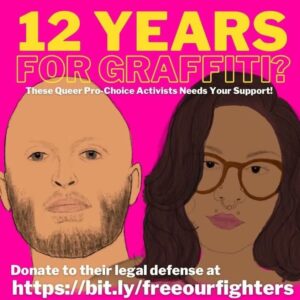 "12 YEARS FOR GRAFFITI? These Queer Pro-Choice Activists Needs Your Support! Donate to their legal defense at https://bit.ly/freeourfighters" Pictured are cartoons of a tan masculine-appearing person with shaved head and short beard alongside a brown skinned feminine-appearing person with glasses, a face piercings, long hair and lipstick