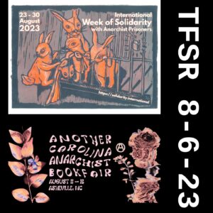 poster for the International week of solidarity with anarchist prisoners featuring bunnies helping each other escape a cage, also a graphic with flowers for the Another Carolina Anarchist Bookfair + "TFSR 8-6-23"