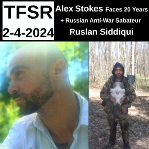 "TFSR 2-4-2024 | Alex Stokes faces 20 years + Russian Anti-War Sabateur Ruslan Siddiqui" featuring a photo of Alex looking to the left and Ruslan in fatigues in a forest holding a cow skull