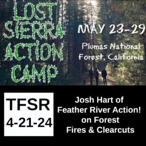 "Lost Sierra Action Camp May 23-29, Plumas National Forest, California | TFSR 4-21-24 | Josh Hart of Feather River Action on Forest Fires & Clearcuts"
