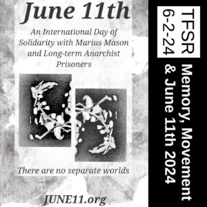 June 11th 2024 poster in black & white featuring mirrored images of a plant and the words "An International Day of Solidarity with Marius Mason and Long-term Anarchist Prisoners" "There are no separate worlds" "June11.org" and "TFSR 6-2-24 | Memory Movement & June 11th 2024"