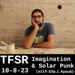 A photo of Elia sitting from the waist up, head in hand and looking at the camera, at a table with an open book and coffee pot, in front of a concrete wall + "TFSR 10-8-23 | Imagination & Solar Punk (with Elia Ayoub)"