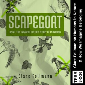 The book cover of "Scapegoa::What the Invasive Species Story Gets Wrong" showing a number of animals and plants with X's across them, plus "TFSR 8-2-26 | Clare Follman on Humans in Nature and How We Imagine Belonging"